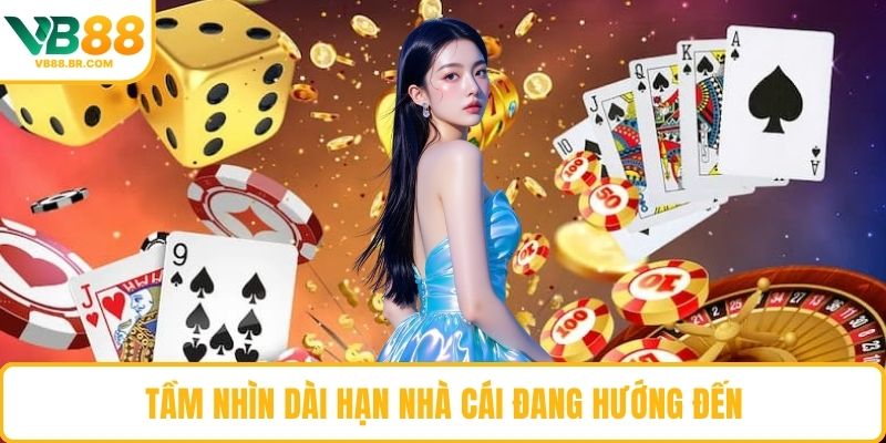 Tầm nhìn dài hạn nhà cái đang hướng đến